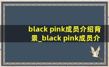 black pink成员介绍背景_black pink成员介绍雪碧